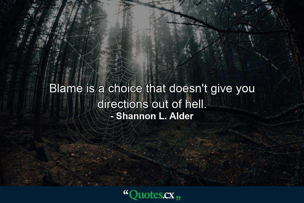 Blame is a choice that doesn't give you directions out of hell. - Quote by Shannon L. Alder