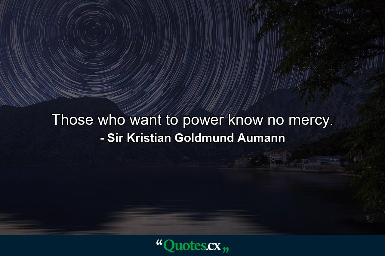 Those who want to power know no mercy. - Quote by Sir Kristian Goldmund Aumann