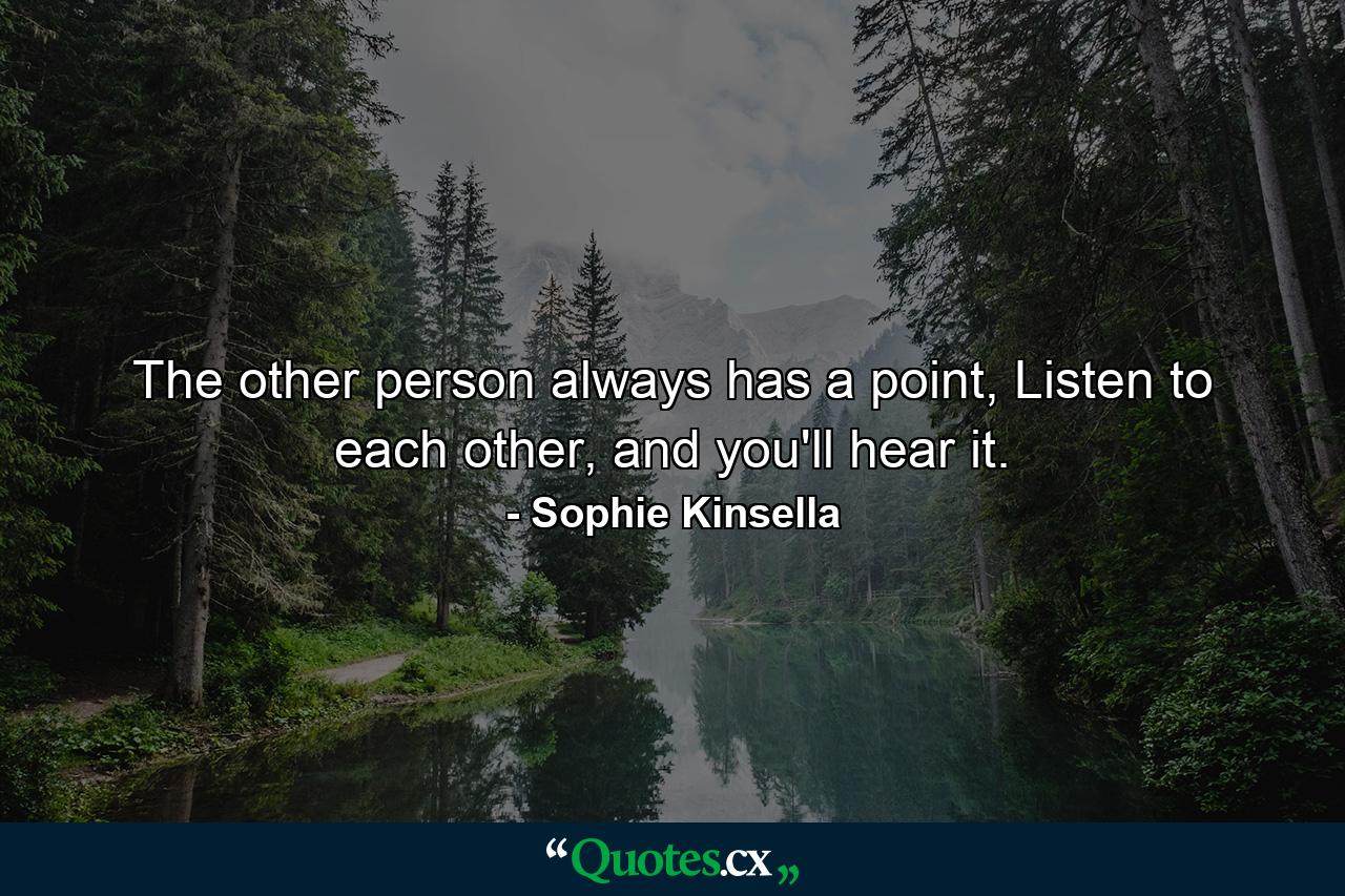 The other person always has a point, Listen to each other, and you'll hear it. - Quote by Sophie Kinsella