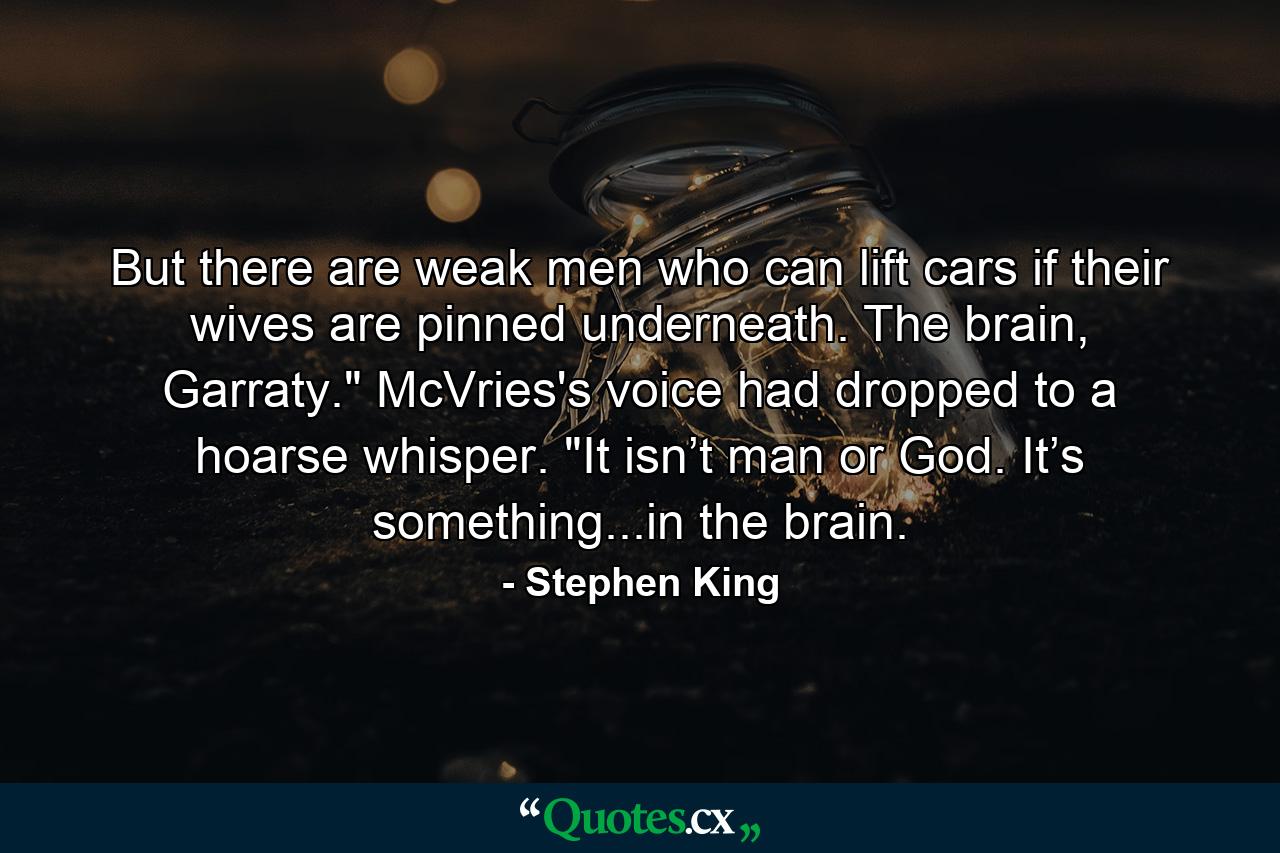 But there are weak men who can lift cars if their wives are pinned underneath. The brain, Garraty.