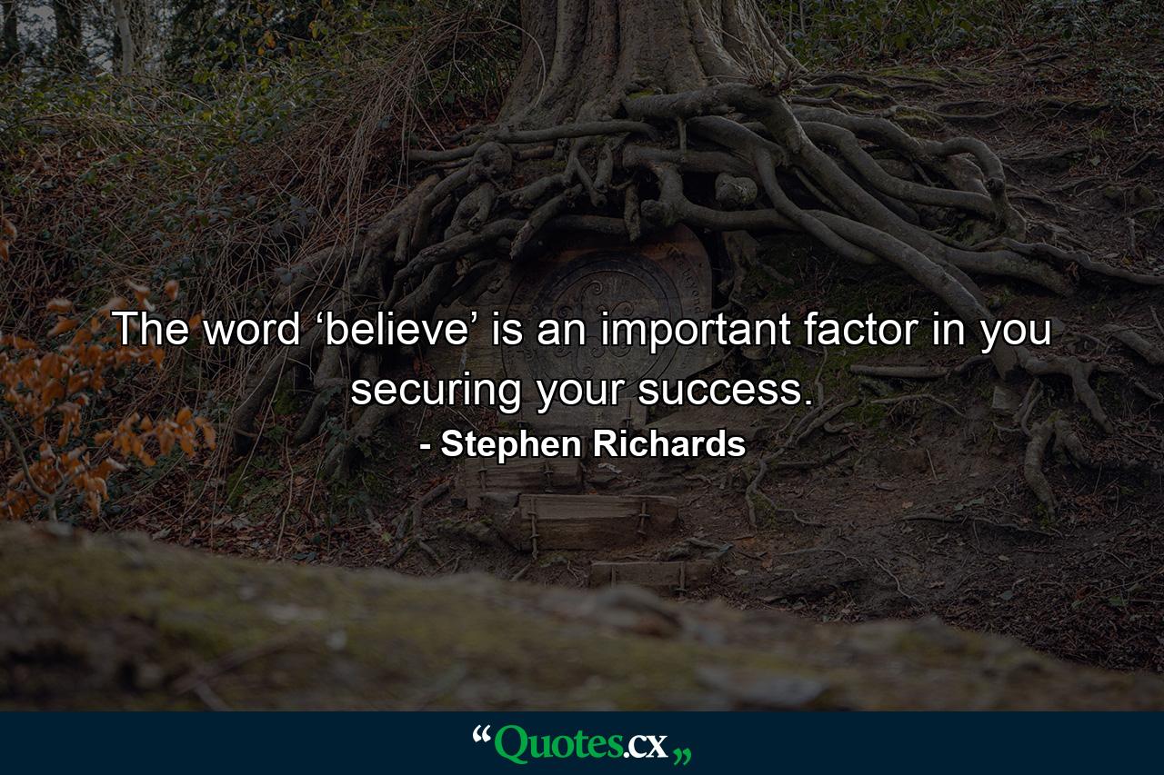 The word ‘believe’ is an important factor in you securing your success. - Quote by Stephen Richards