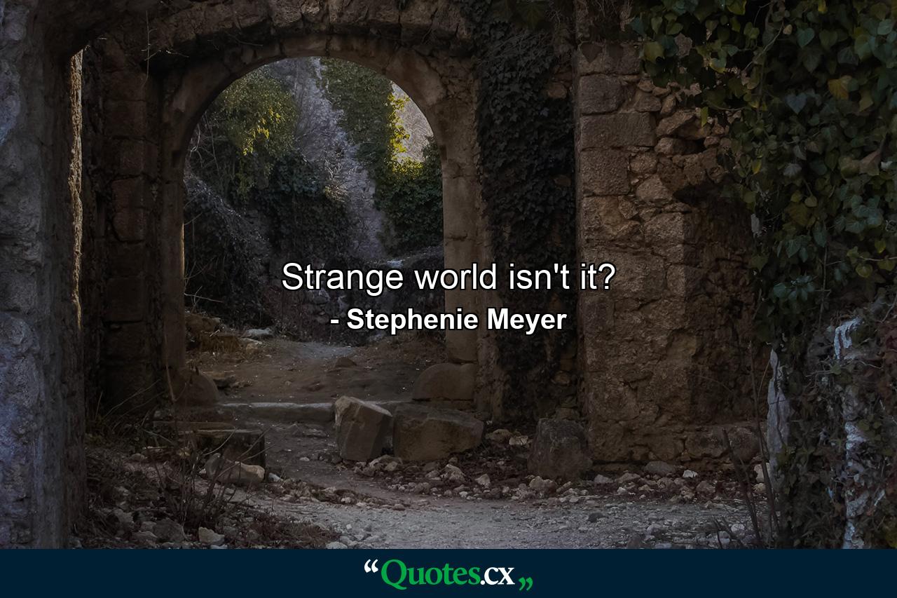 Strange world isn't it? - Quote by Stephenie Meyer