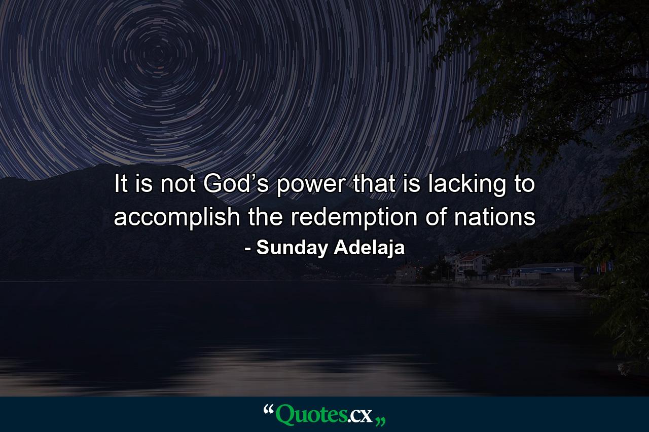 It is not God’s power that is lacking to accomplish the redemption of nations - Quote by Sunday Adelaja