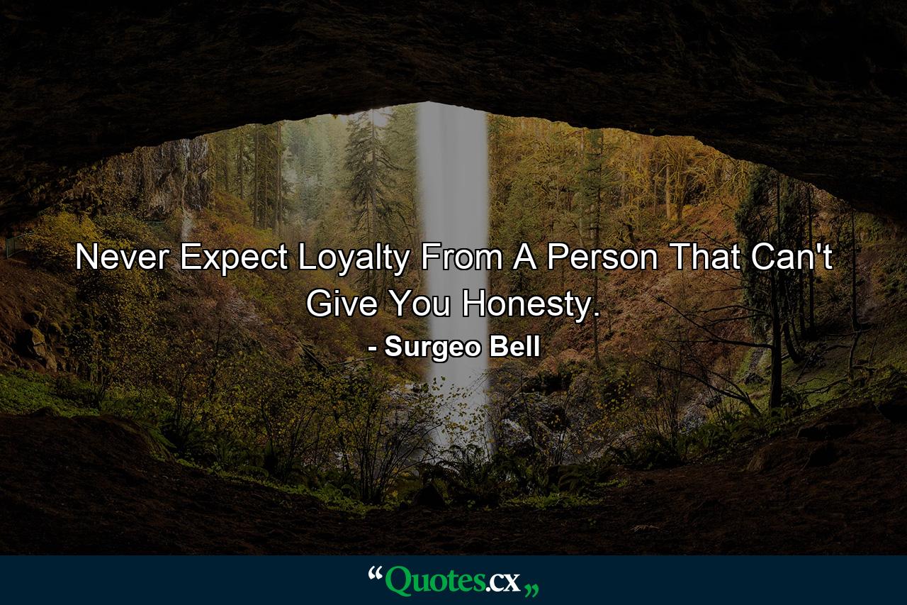 Never Expect Loyalty From A Person That Can't Give You Honesty. - Quote by Surgeo Bell