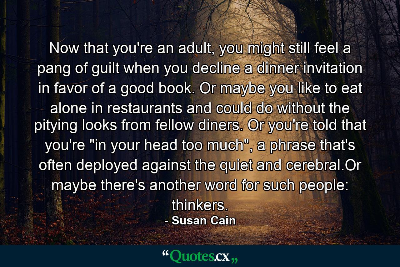 Now that you're an adult, you might still feel a pang of guilt when you decline a dinner invitation in favor of a good book. Or maybe you like to eat alone in restaurants and could do without the pitying looks from fellow diners. Or you're told that you're 