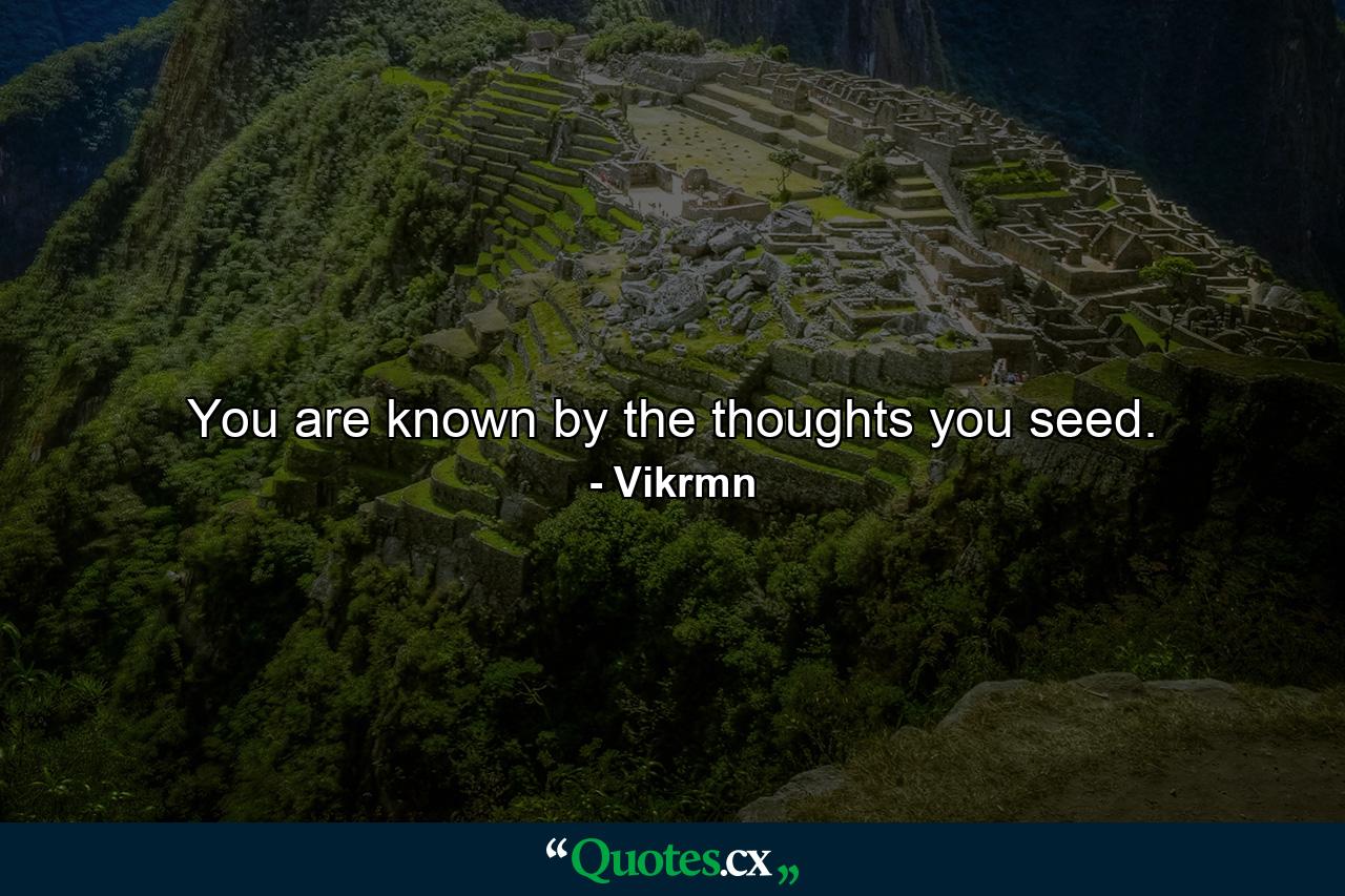 You are known by the thoughts you seed. - Quote by Vikrmn