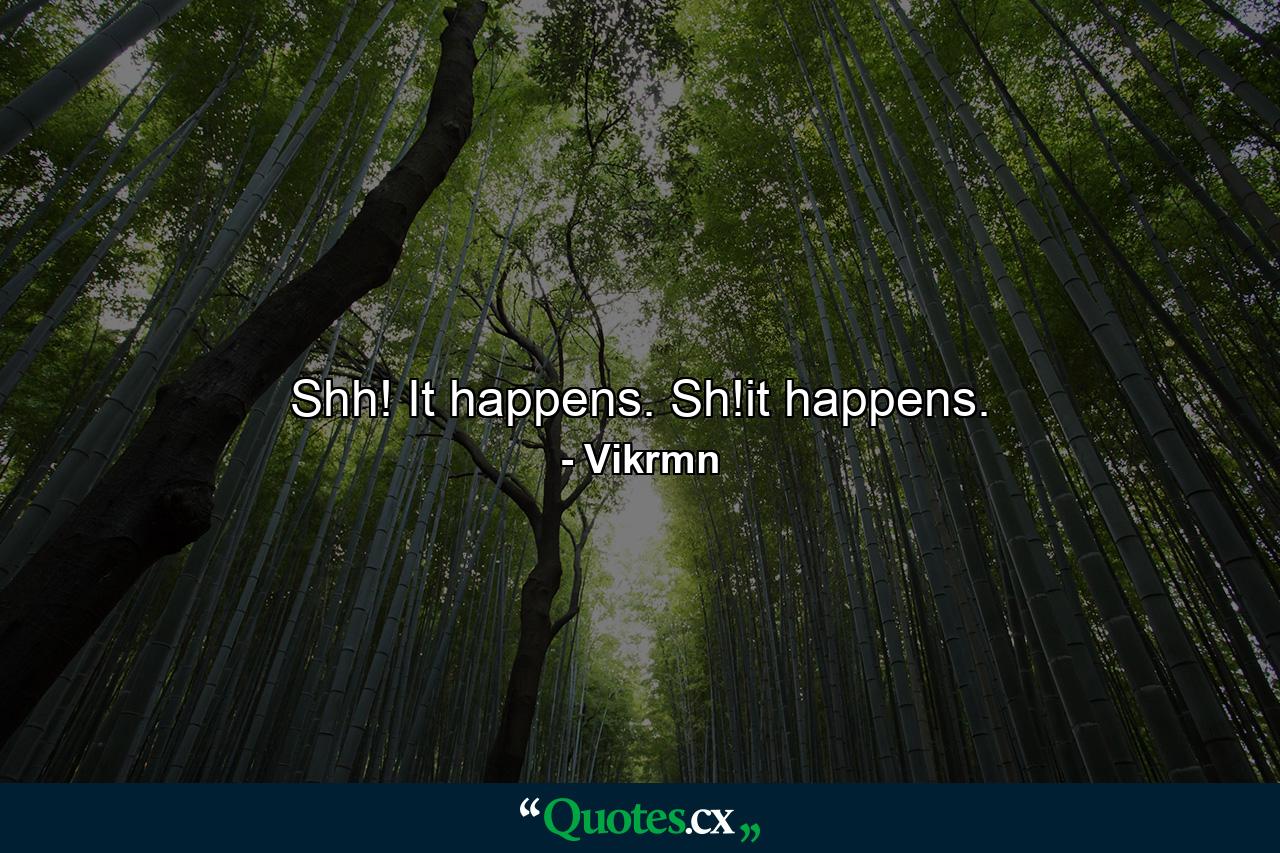 Shh! It happens. Sh!it happens. - Quote by Vikrmn