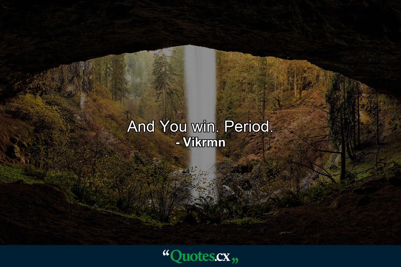 And You win. Period. - Quote by Vikrmn