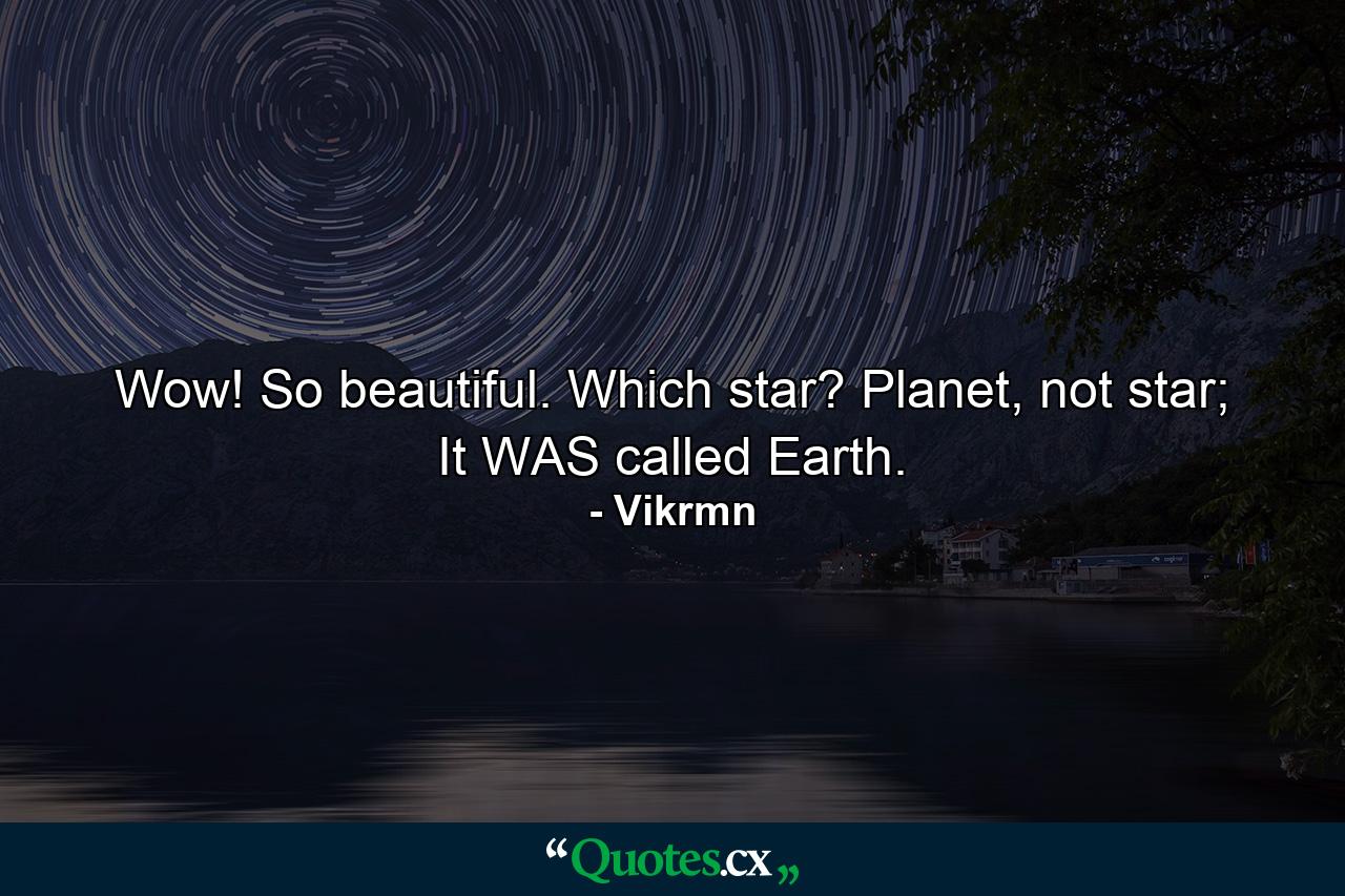 Wow! So beautiful. Which star? Planet, not star; It WAS called Earth. - Quote by Vikrmn