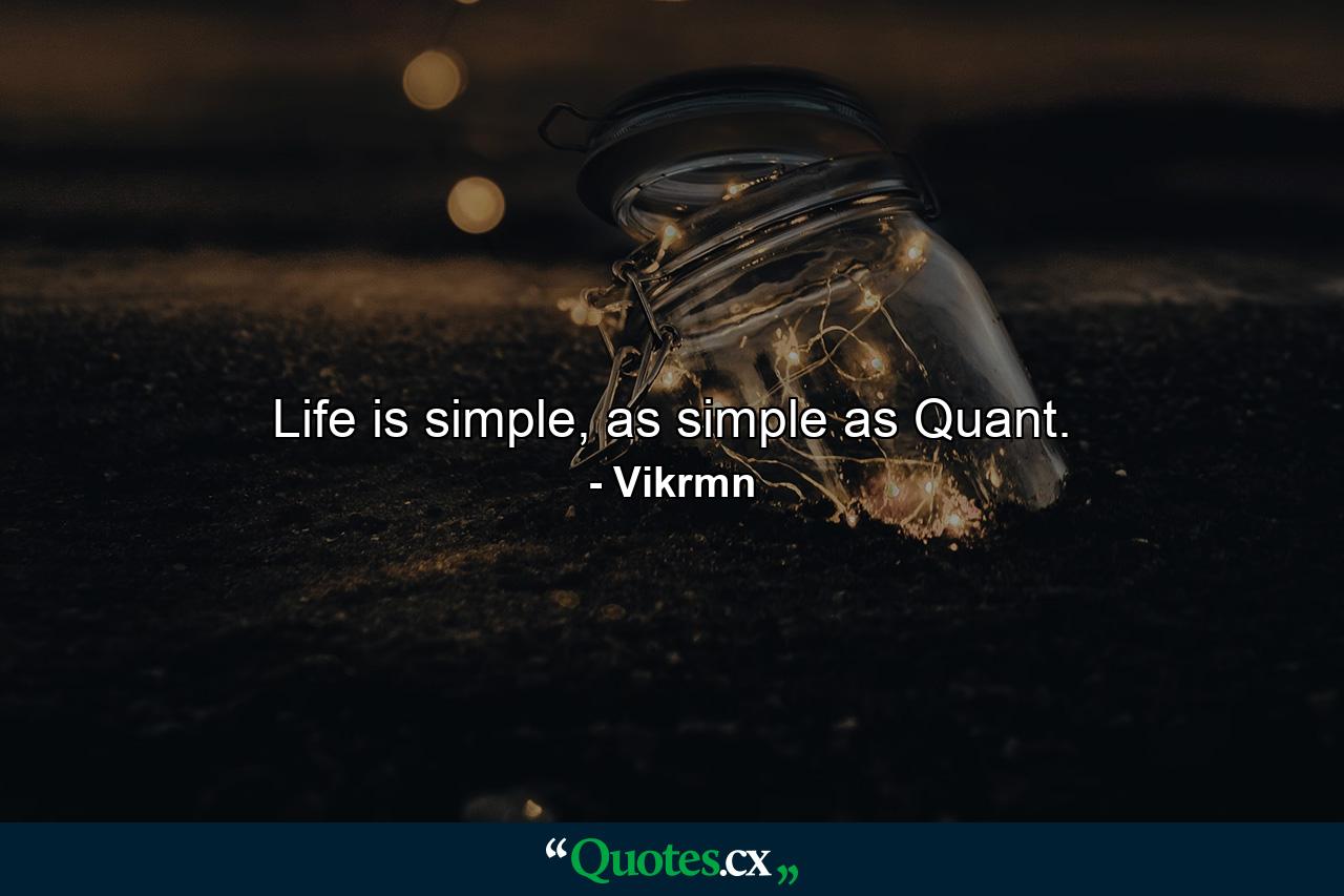 Life is simple, as simple as Quant. - Quote by Vikrmn