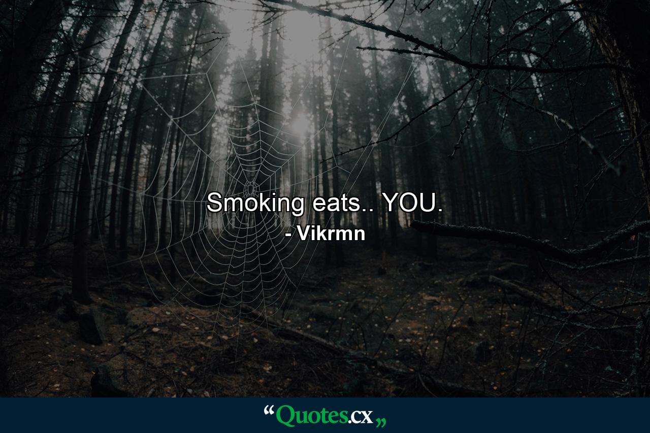 Smoking eats.. YOU. - Quote by Vikrmn