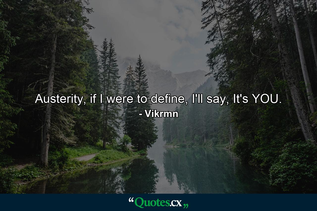 Austerity, if I were to define, I'll say, It's YOU. - Quote by Vikrmn