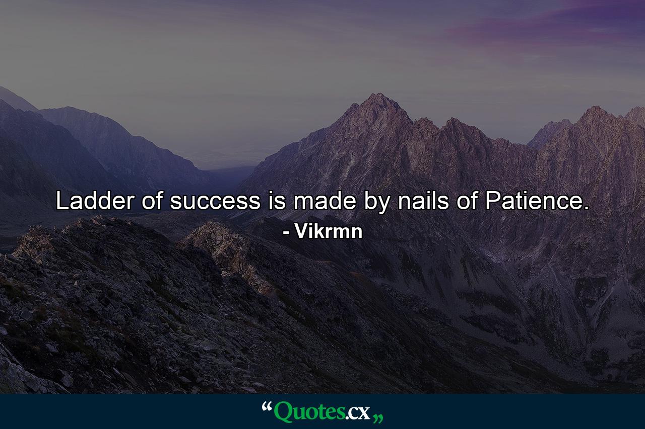 Ladder of success is made by nails of Patience. - Quote by Vikrmn