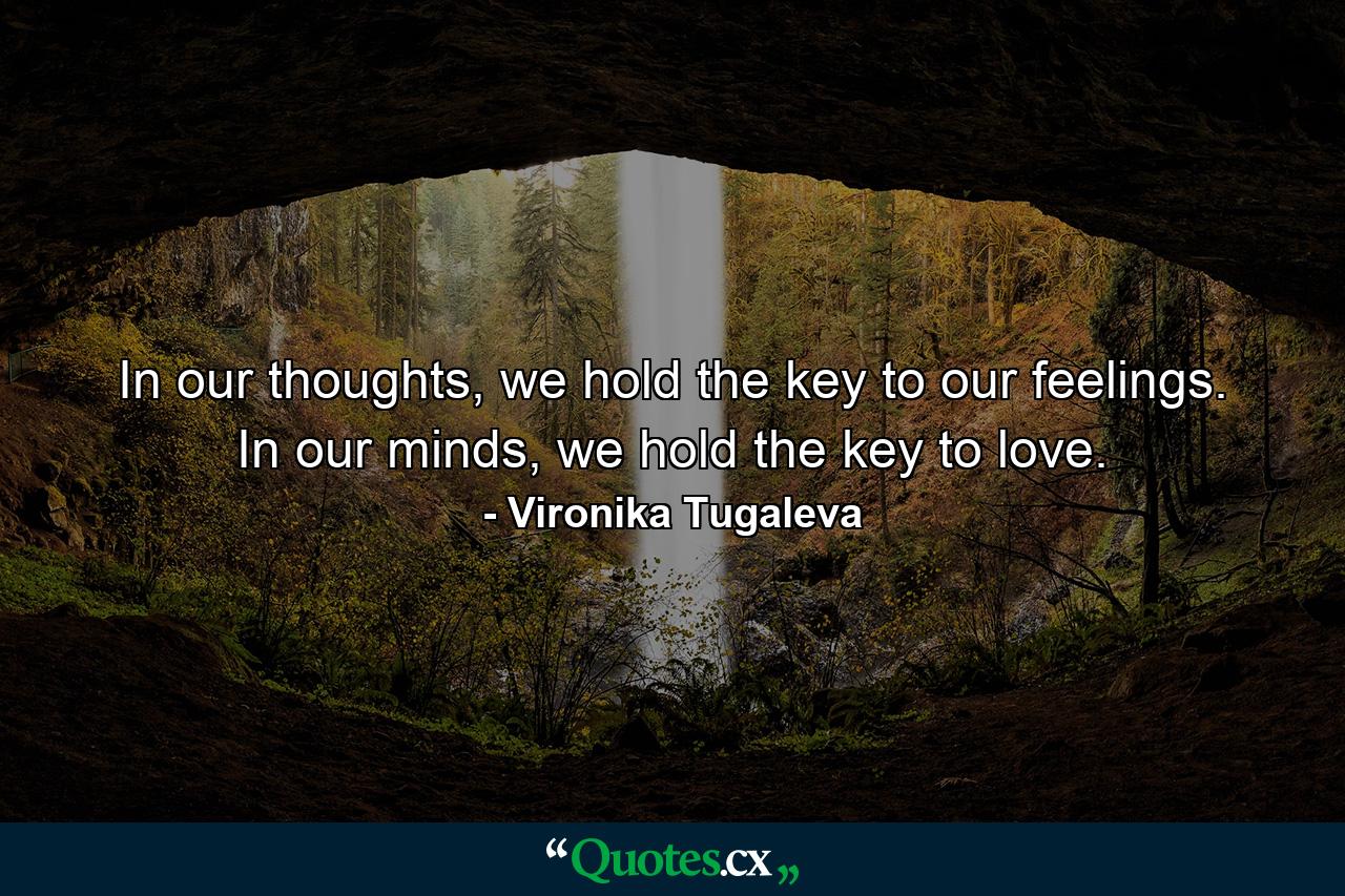 In our thoughts, we hold the key to our feelings. In our minds, we hold the key to love. - Quote by Vironika Tugaleva