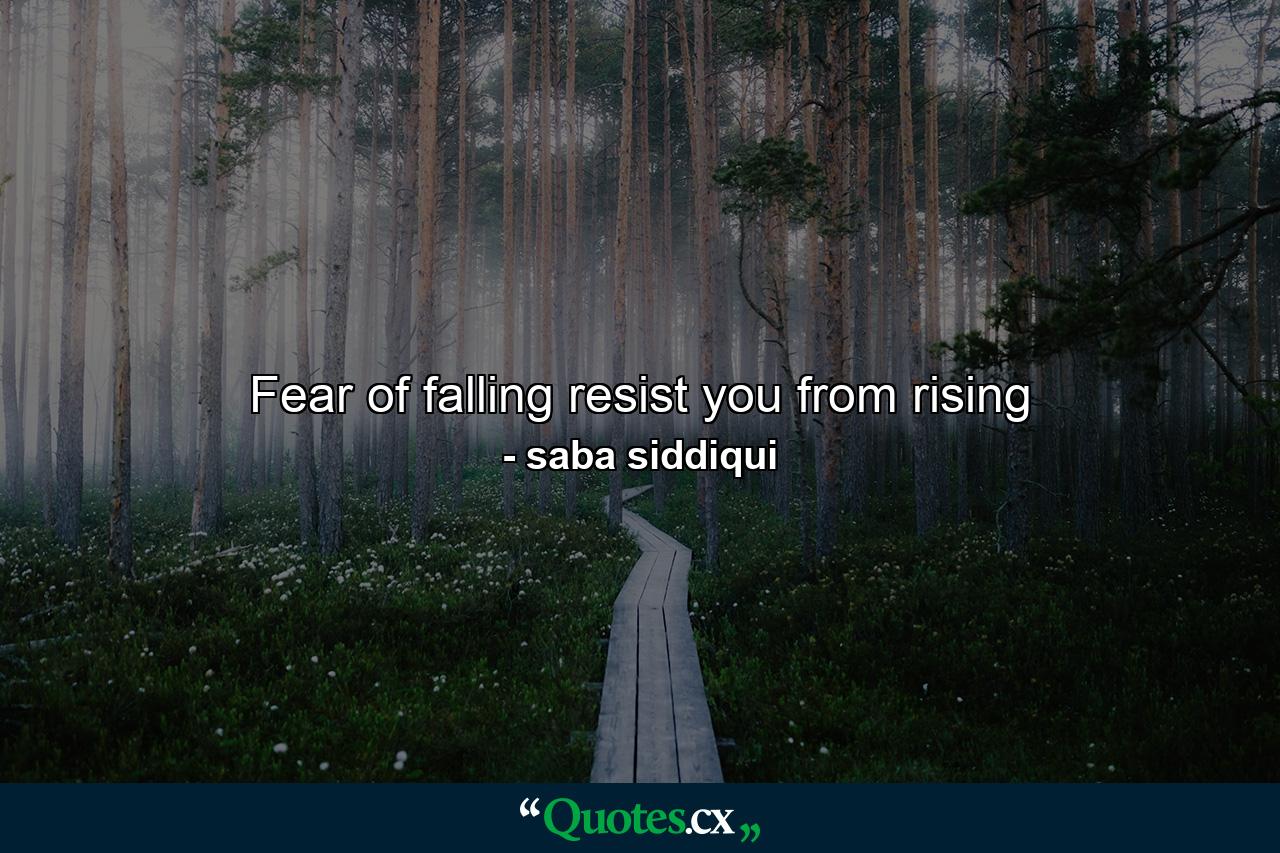 Fear of falling resist you from rising - Quote by saba siddiqui