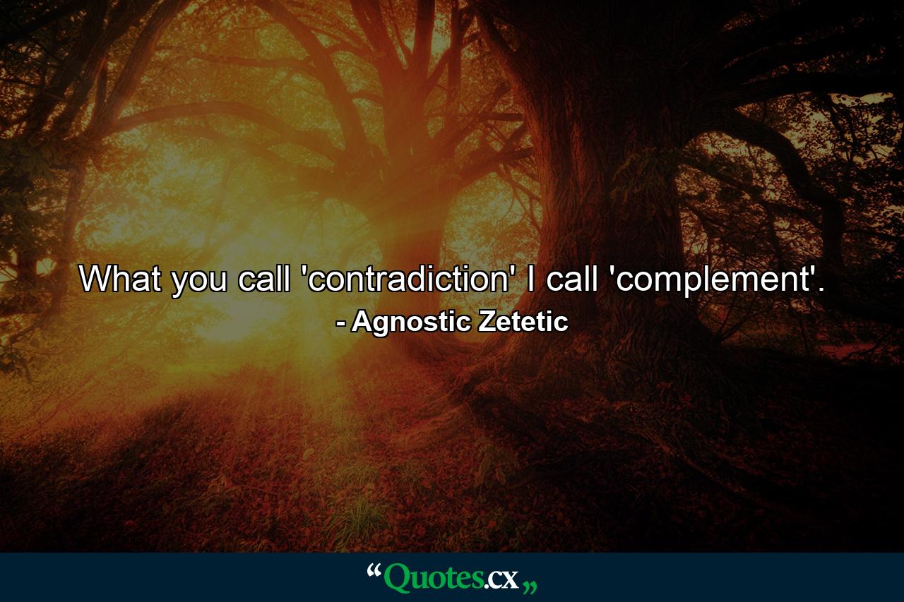 What you call 'contradiction' I call 'complement'. - Quote by Agnostic Zetetic