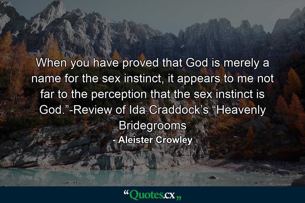 When you have proved that God is merely a name for the sex instinct, it appears to me not far to the perception that the sex instinct is God.”-Review of Ida Craddock’s “Heavenly Bridegrooms - Quote by Aleister Crowley