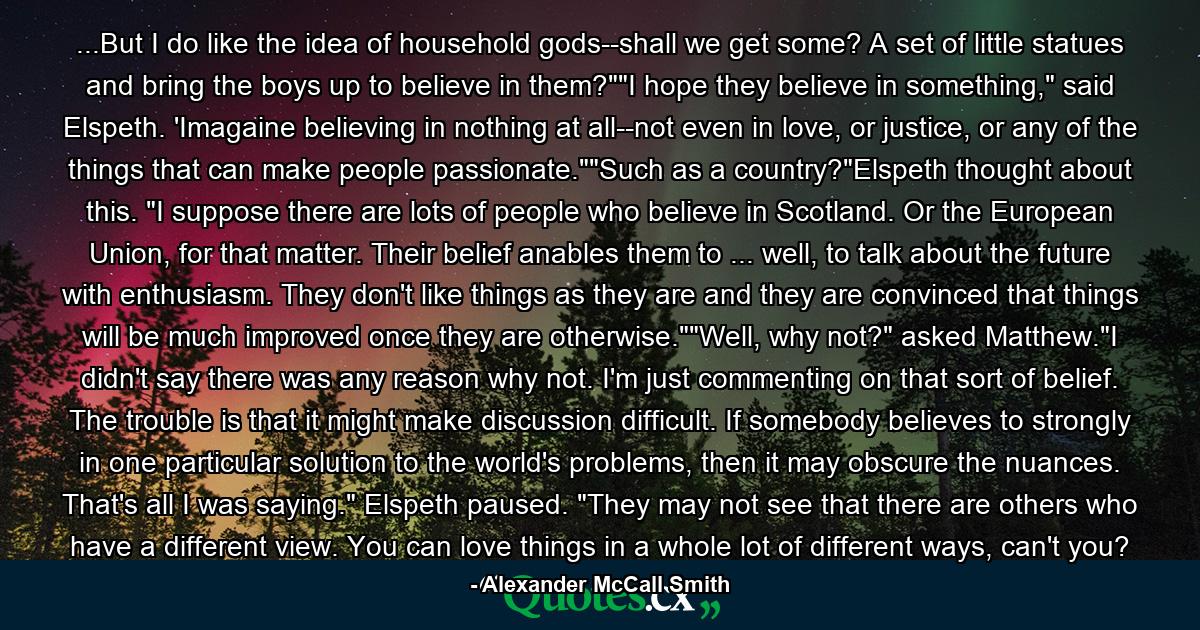 ...But I do like the idea of household gods--shall we get some? A set of little statues and bring the boys up to believe in them?