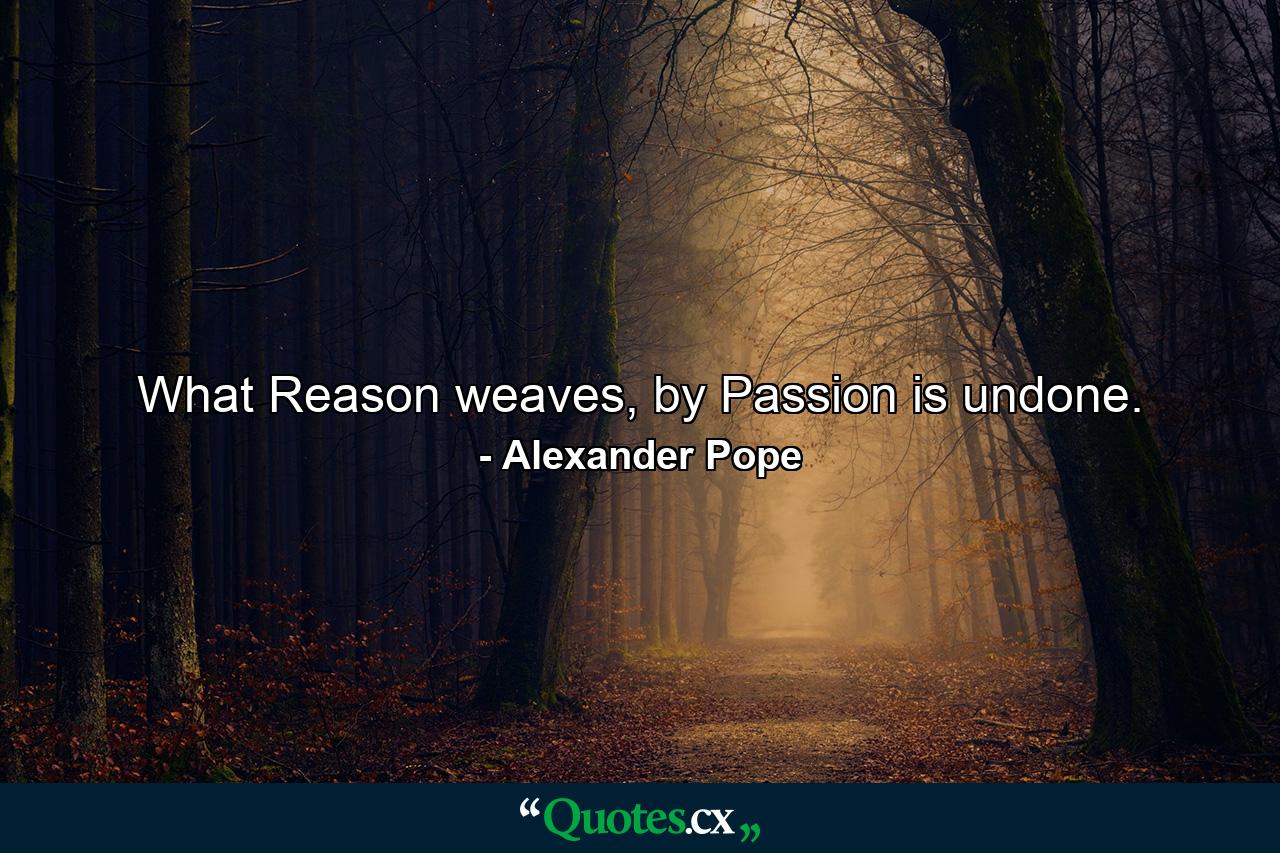 What Reason weaves, by Passion is undone. - Quote by Alexander Pope