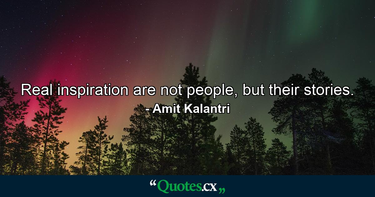 Real inspiration are not people, but their stories. - Quote by Amit Kalantri