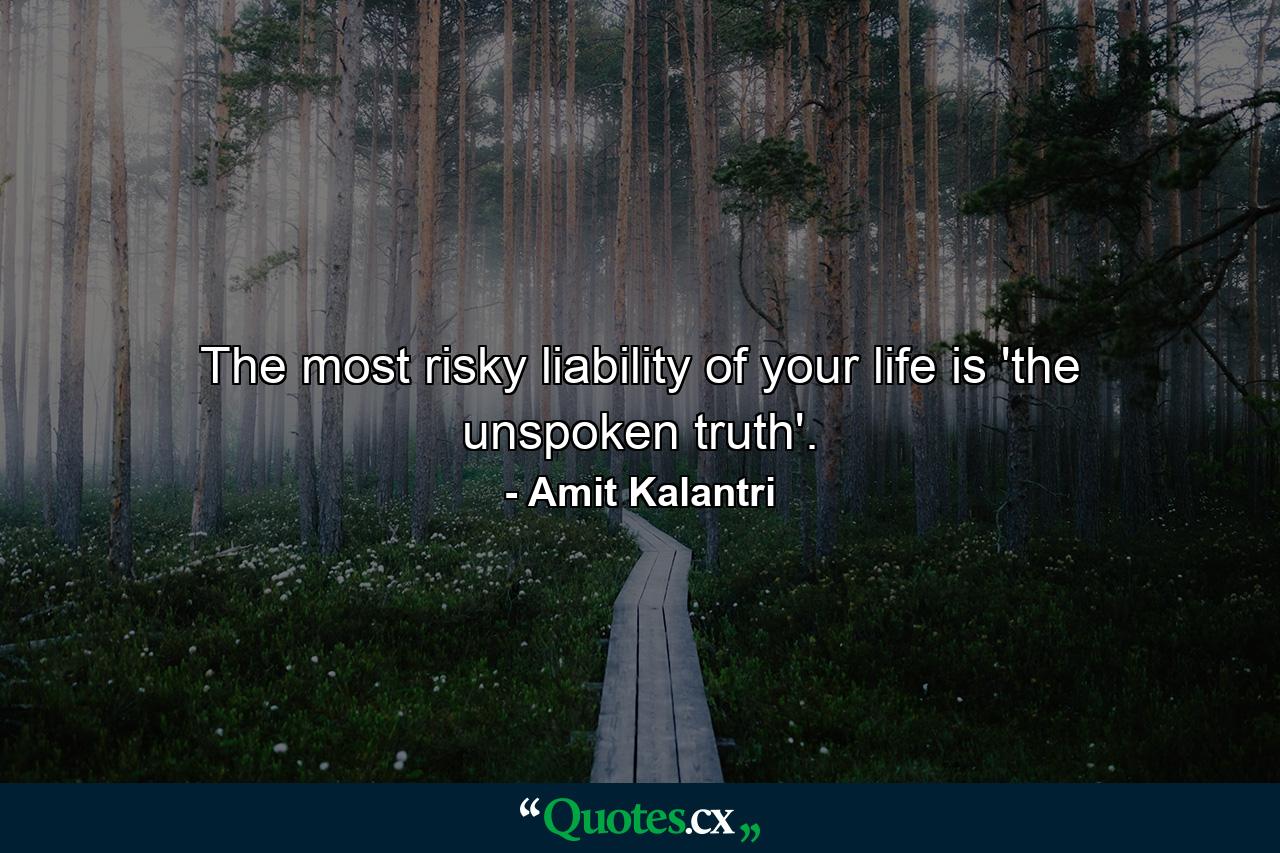 The most risky liability of your life is 'the unspoken truth'. - Quote by Amit Kalantri