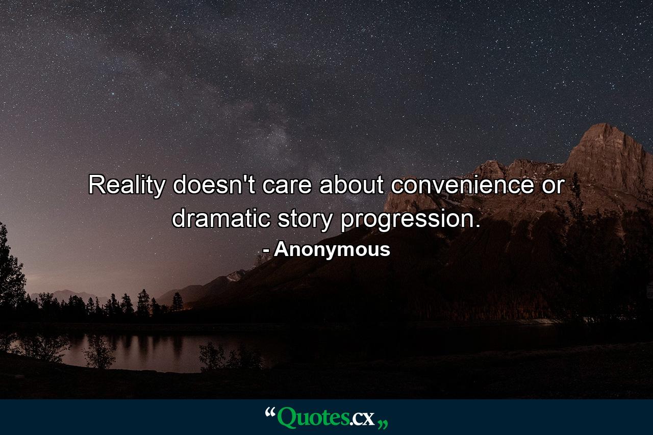 Reality doesn't care about convenience or dramatic story progression. - Quote by Anonymous