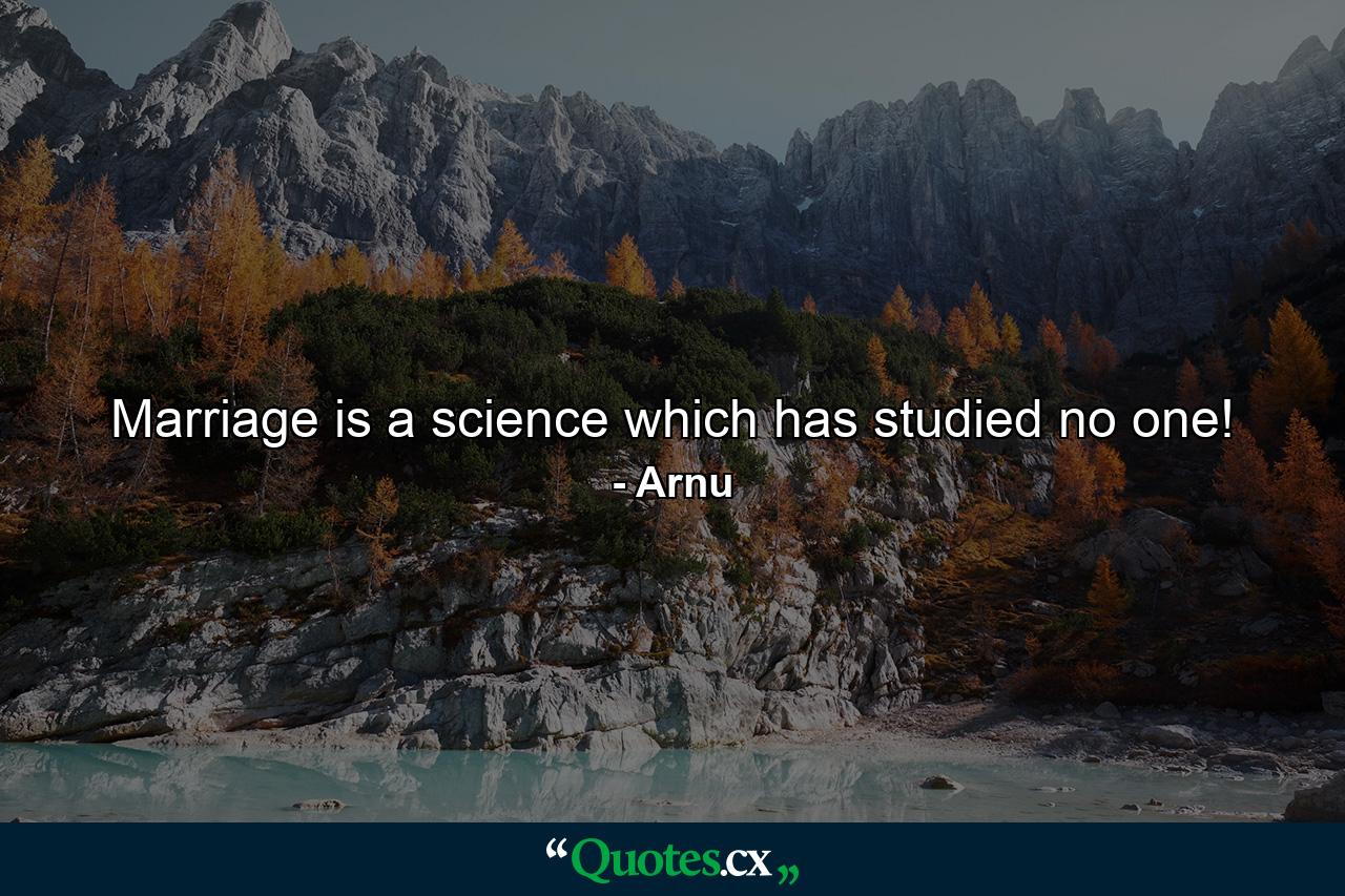 Marriage is a science which has studied no one! - Quote by Arnu