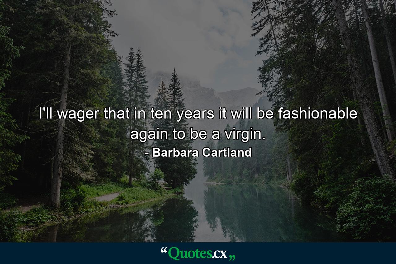 I'll wager that in ten years it will be fashionable again to be a virgin. - Quote by Barbara Cartland