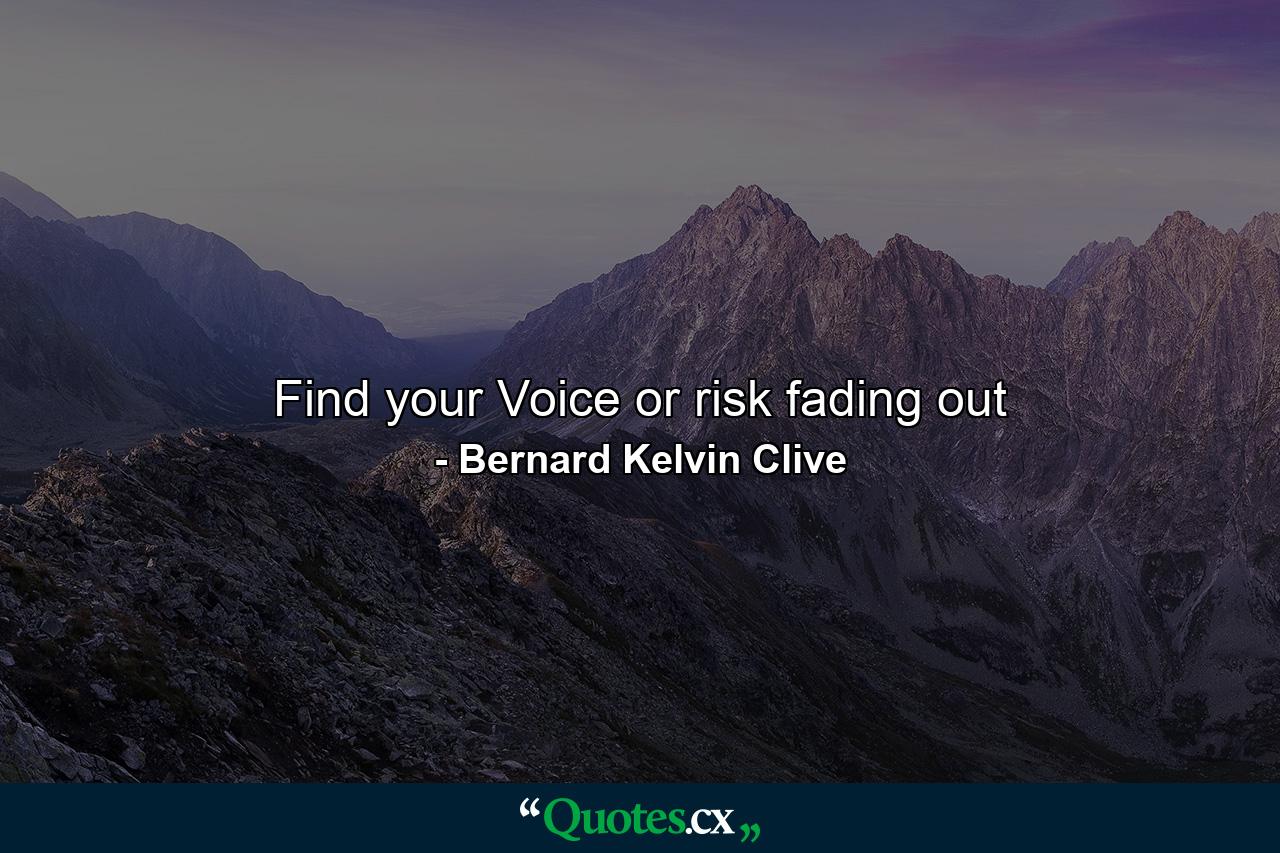 Find your Voice or risk fading out - Quote by Bernard Kelvin Clive