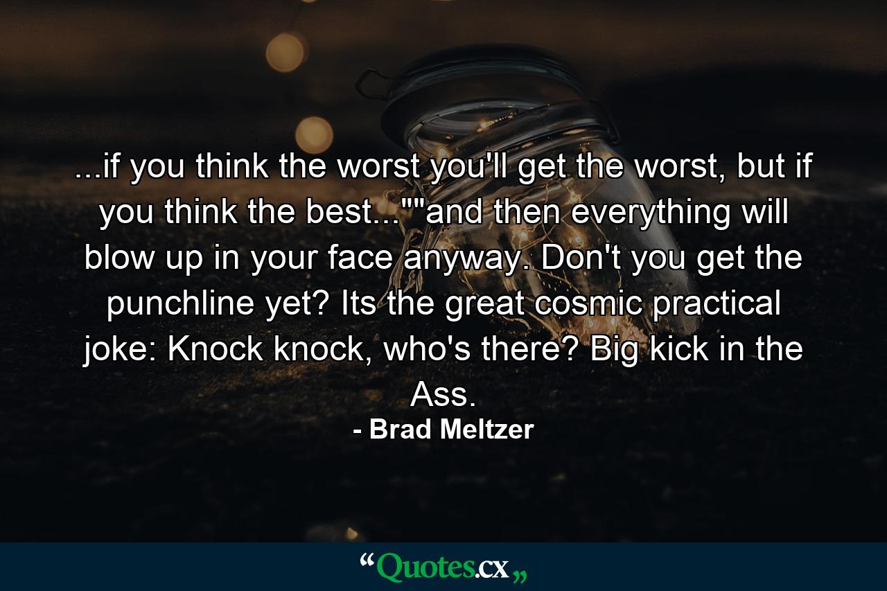 ...if you think the worst you'll get the worst, but if you think the best...