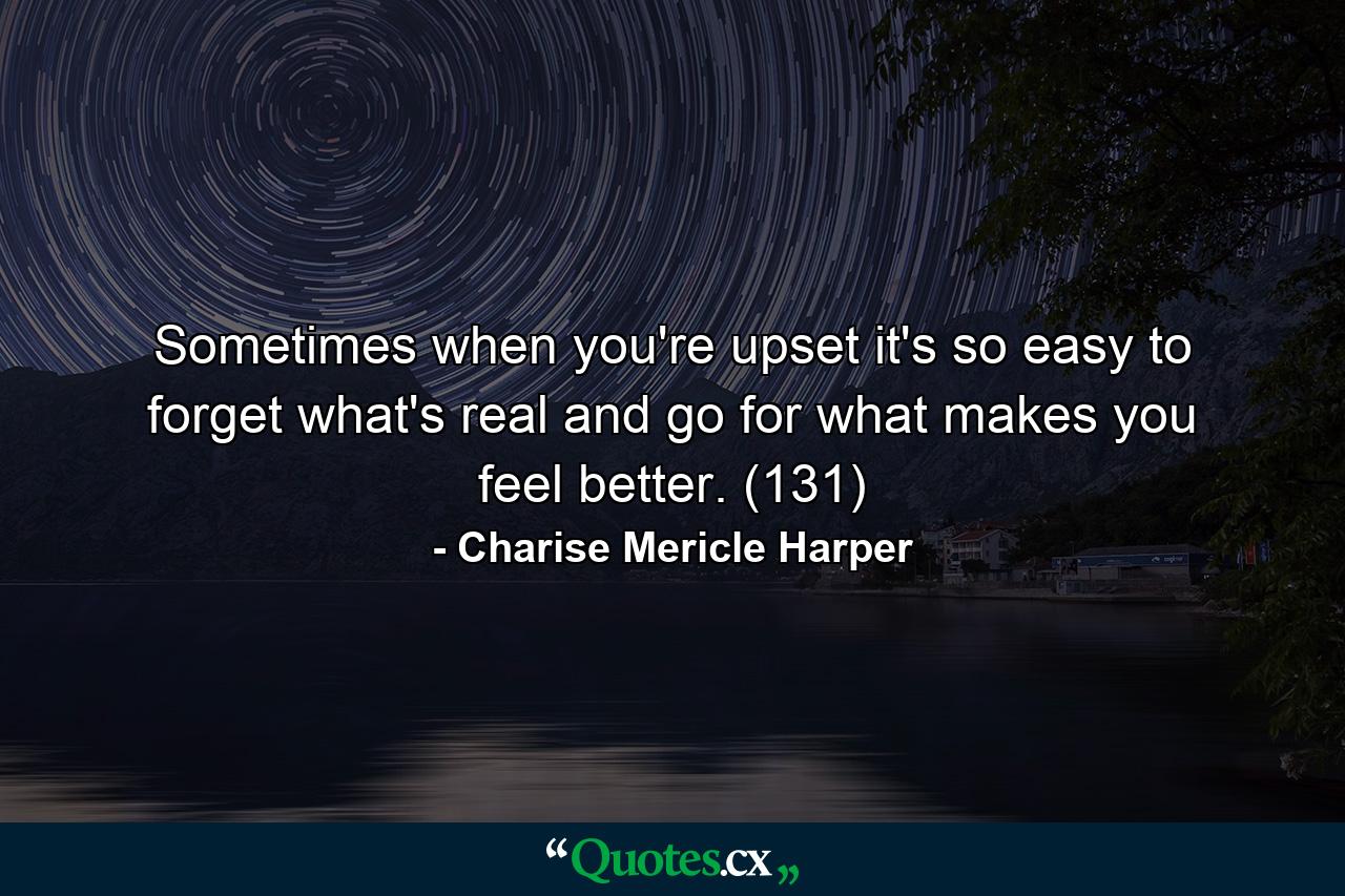 Sometimes when you're upset it's so easy to forget what's real and go for what makes you feel better. (131) - Quote by Charise Mericle Harper