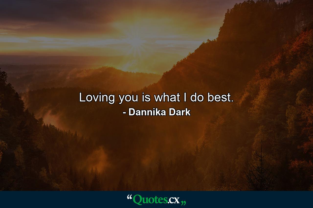 Loving you is what I do best. - Quote by Dannika Dark