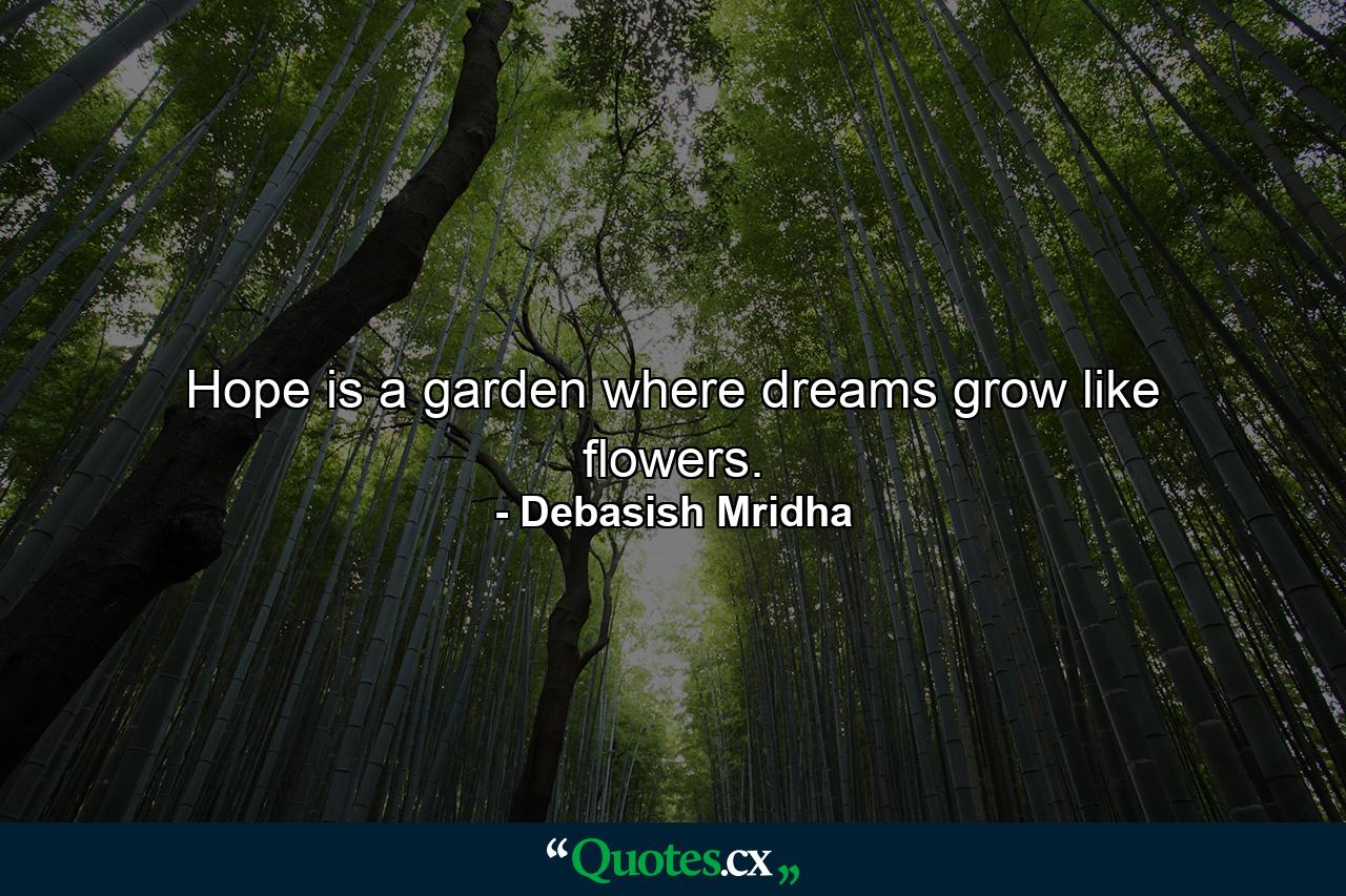 Hope is a garden where dreams grow like flowers. - Quote by Debasish Mridha