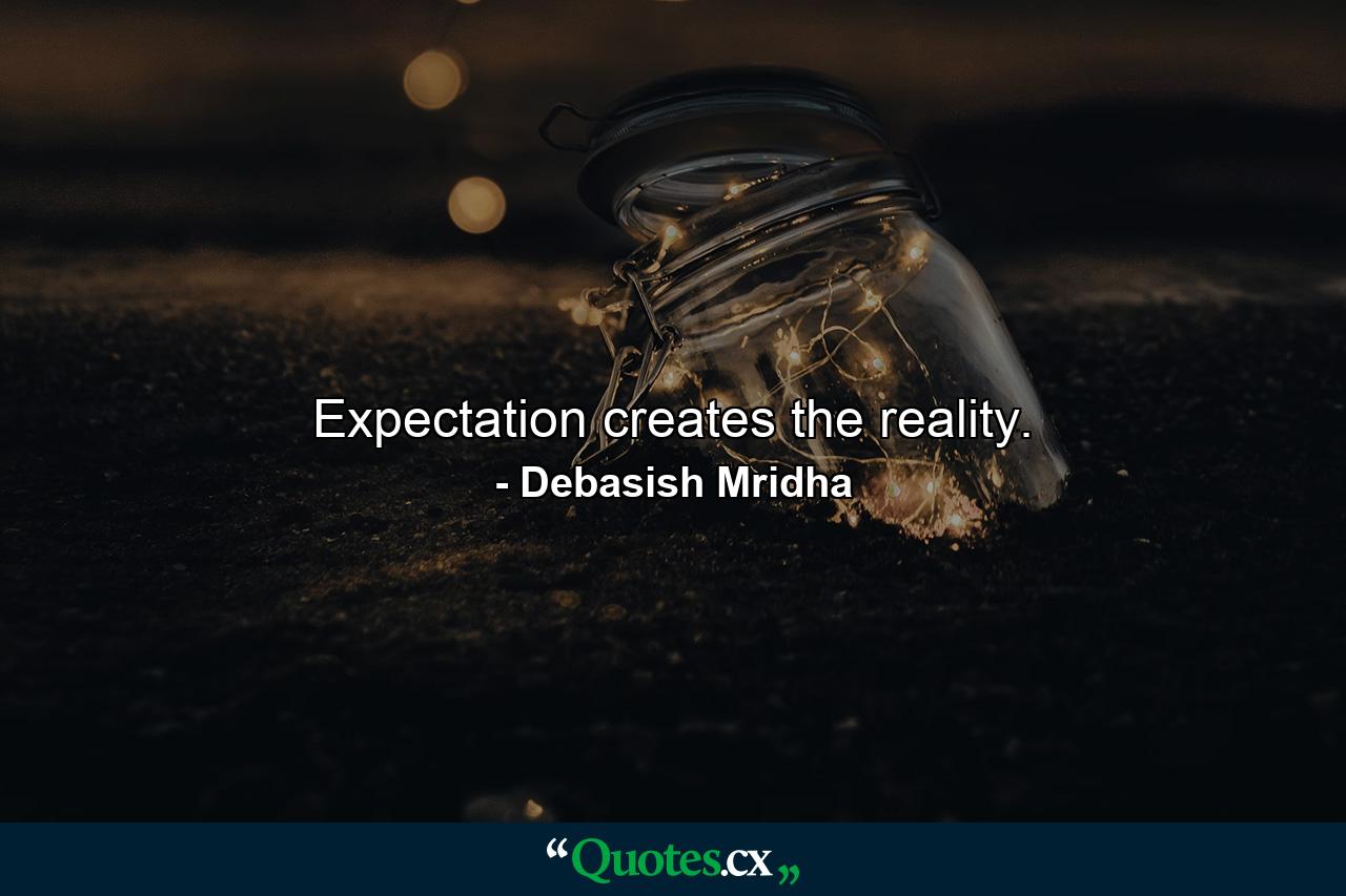 Expectation creates the reality. - Quote by Debasish Mridha