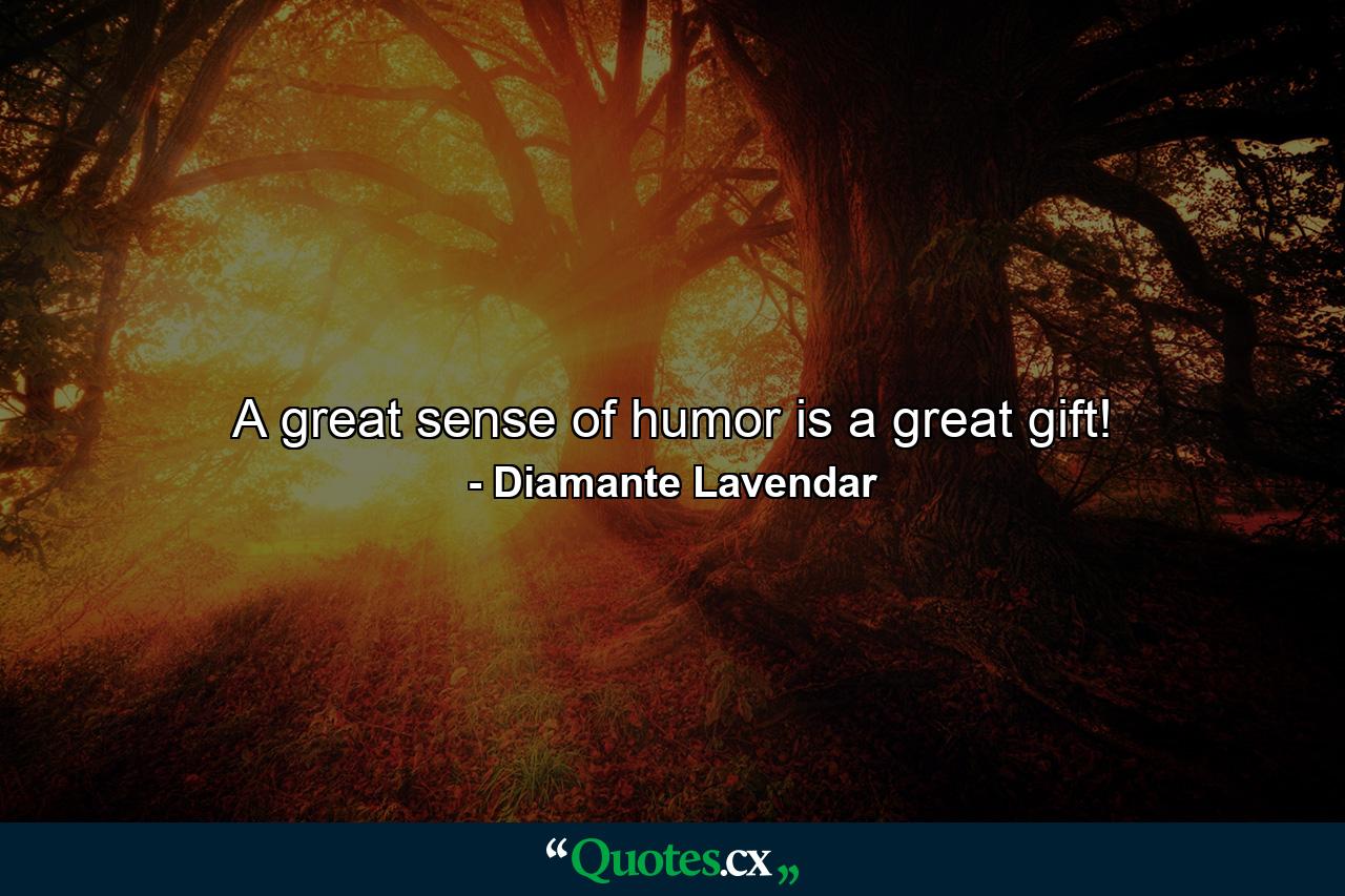 A great sense of humor is a great gift! - Quote by Diamante Lavendar