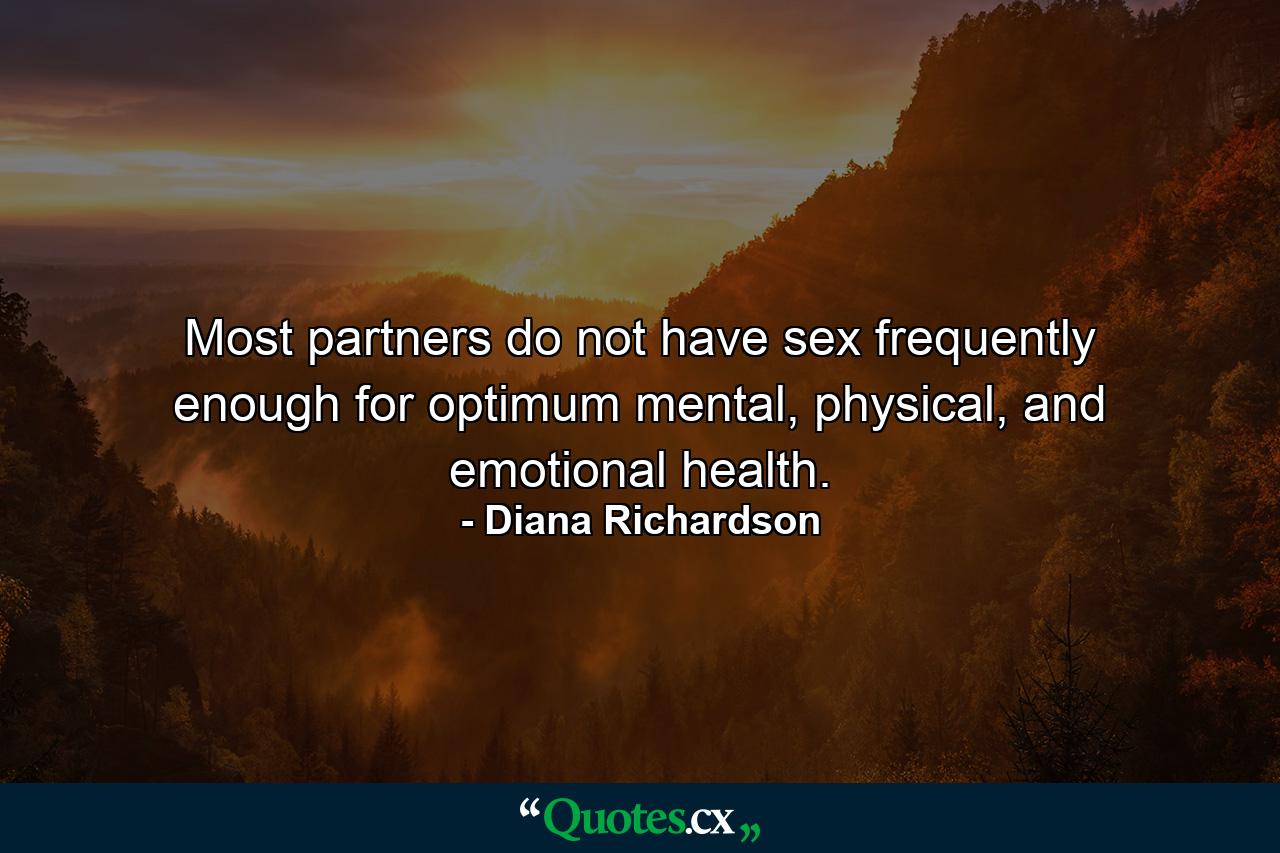 Most partners do not have sex frequently enough for optimum mental, physical, and emotional health. - Quote by Diana Richardson