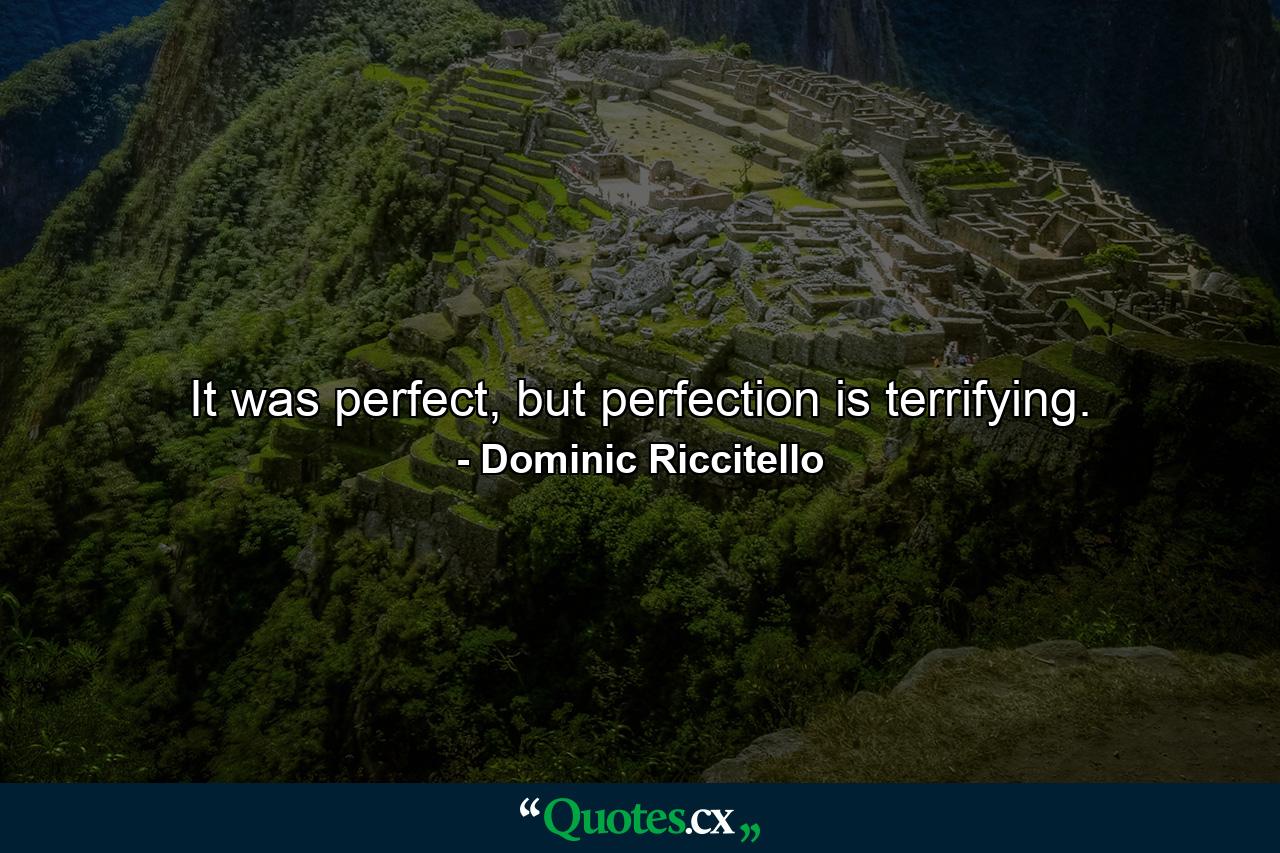 It was perfect, but perfection is terrifying. - Quote by Dominic Riccitello