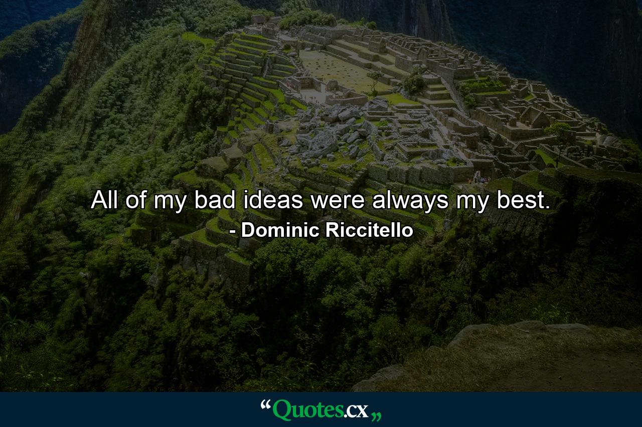 All of my bad ideas were always my best. - Quote by Dominic Riccitello