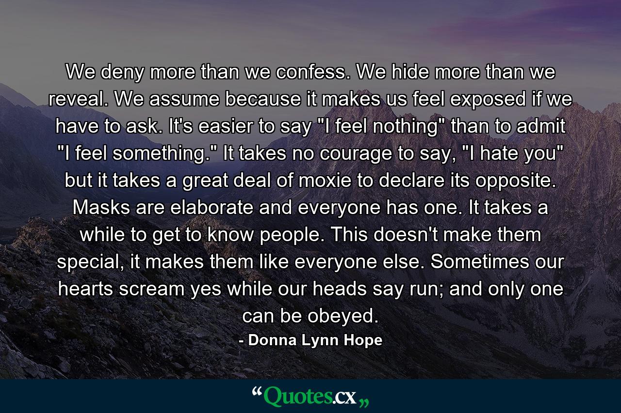 We deny more than we confess. We hide more than we reveal. We assume because it makes us feel exposed if we have to ask. It's easier to say 