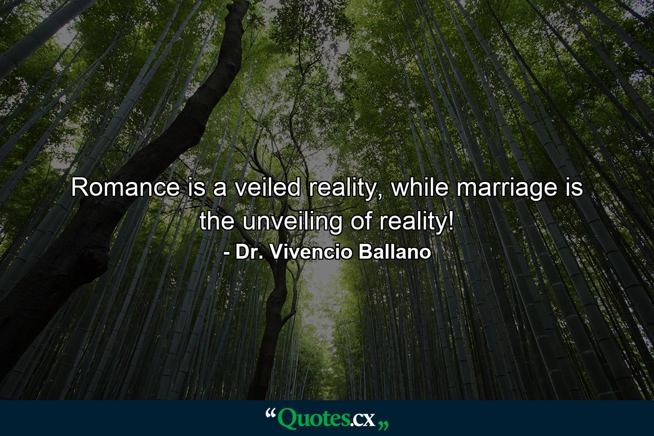 Romance is a veiled reality, while marriage is the unveiling of reality! - Quote by Dr. Vivencio Ballano