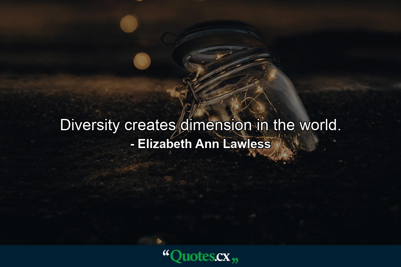 Diversity creates dimension in the world. - Quote by Elizabeth Ann Lawless