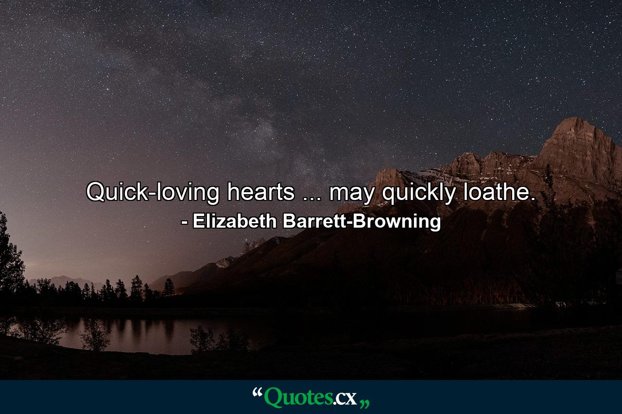 Quick-loving hearts ... may quickly loathe. - Quote by Elizabeth Barrett-Browning