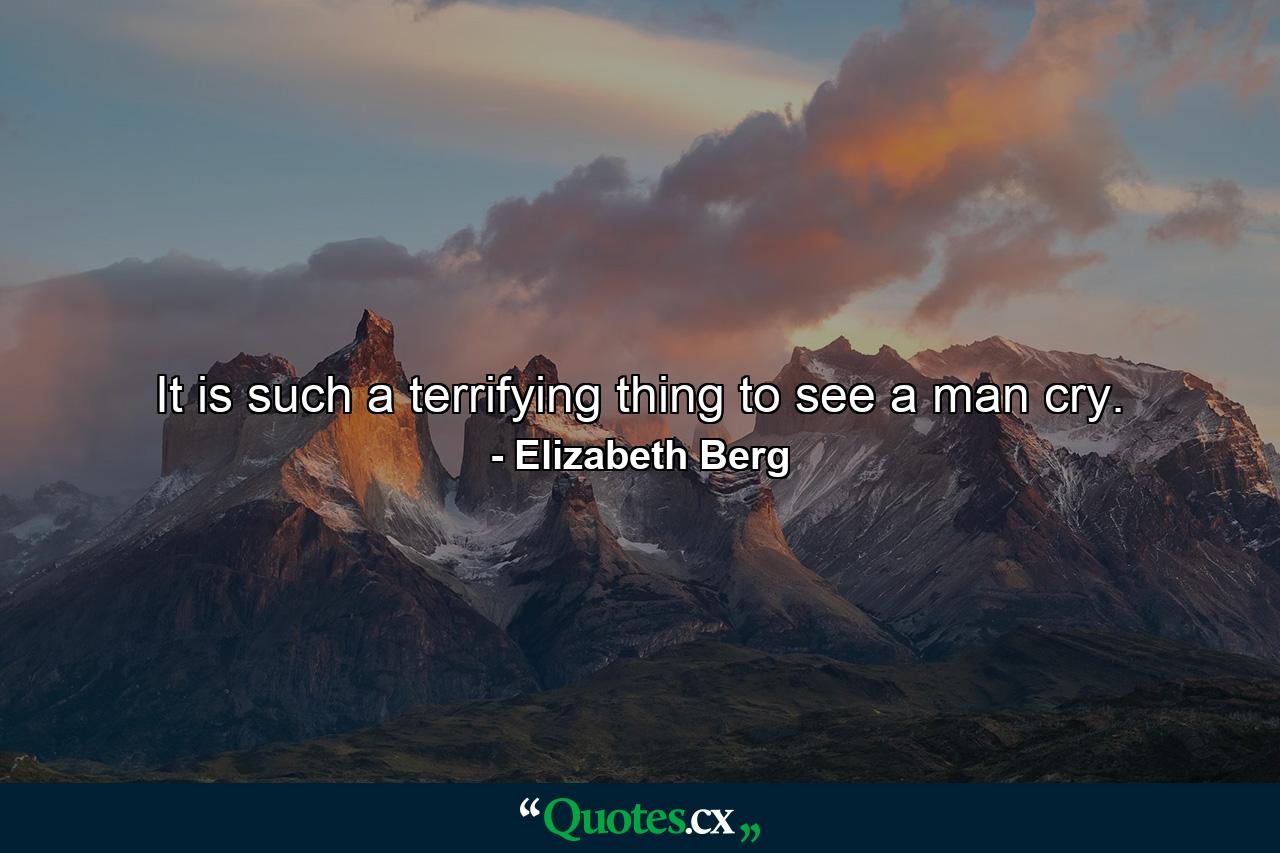 It is such a terrifying thing to see a man cry. - Quote by Elizabeth Berg