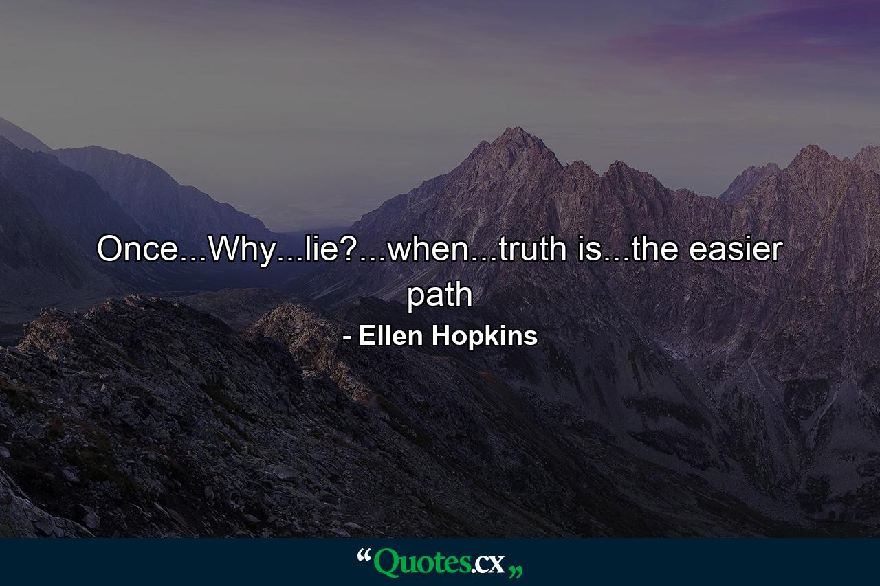 Once...Why...lie?...when...truth is...the easier path - Quote by Ellen Hopkins