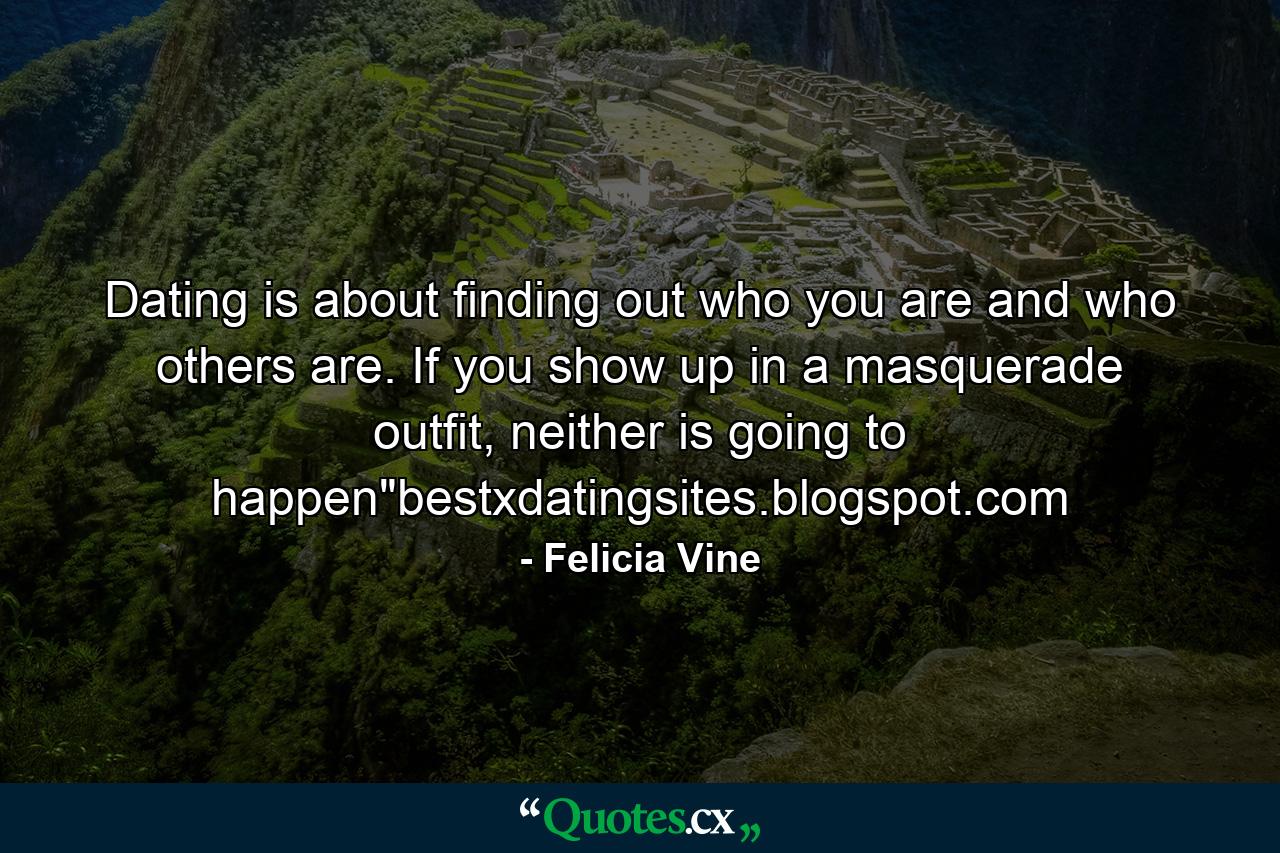 Dating is about finding out who you are and who others are. If you show up in a masquerade outfit, neither is going to happen