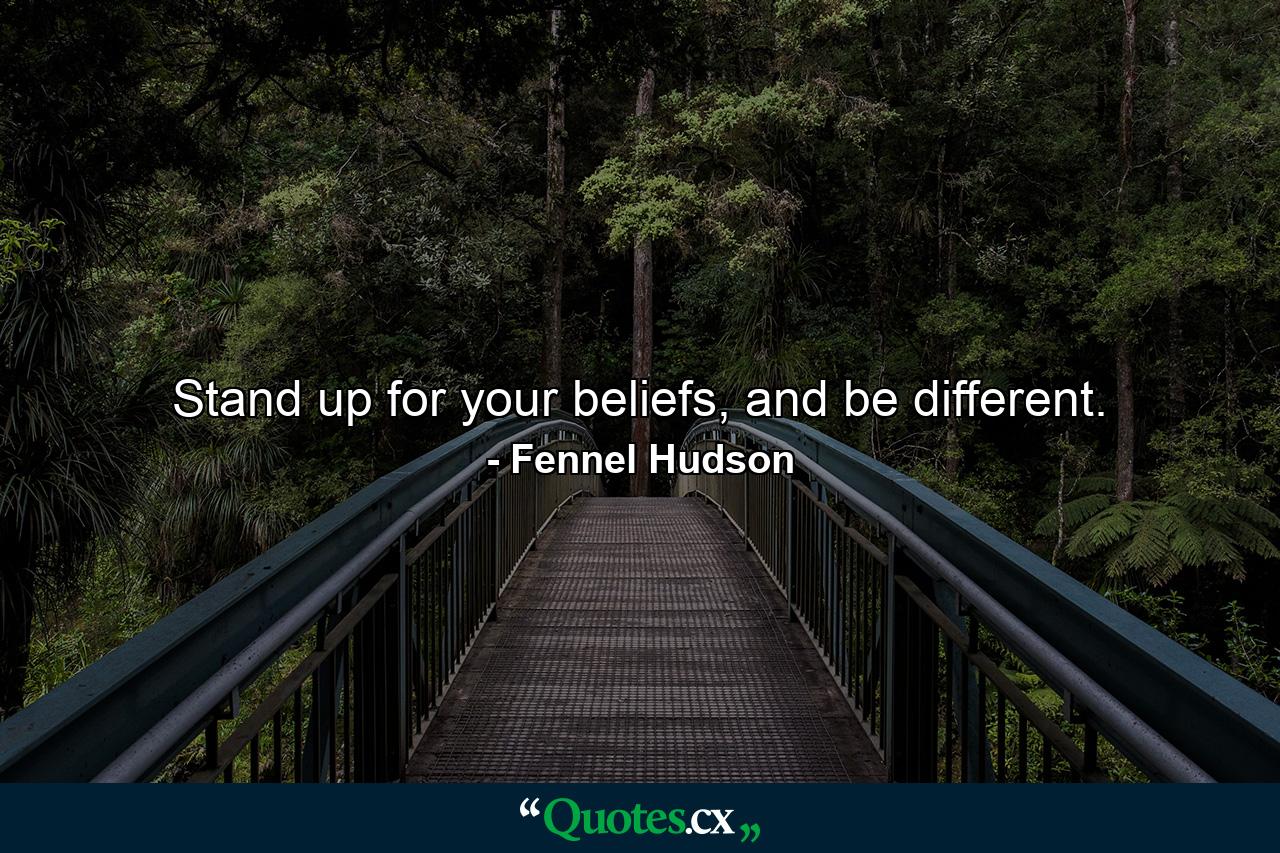 Stand up for your beliefs, and be different. - Quote by Fennel Hudson