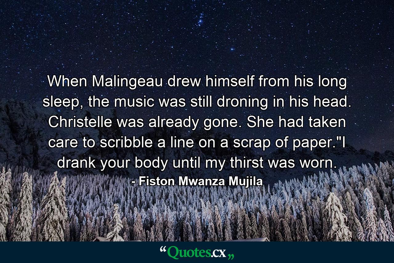 When Malingeau drew himself from his long sleep, the music was still droning in his head. Christelle was already gone. She had taken care to scribble a line on a scrap of paper.