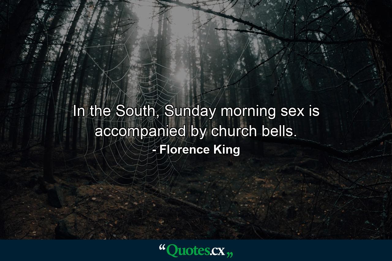 In the South, Sunday morning sex is accompanied by church bells. - Quote by Florence King