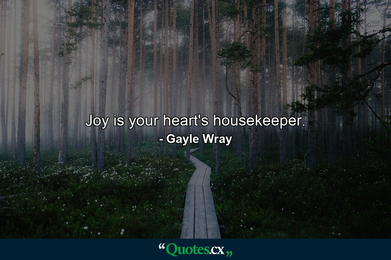 Joy is your heart's housekeeper. - Quote by Gayle Wray