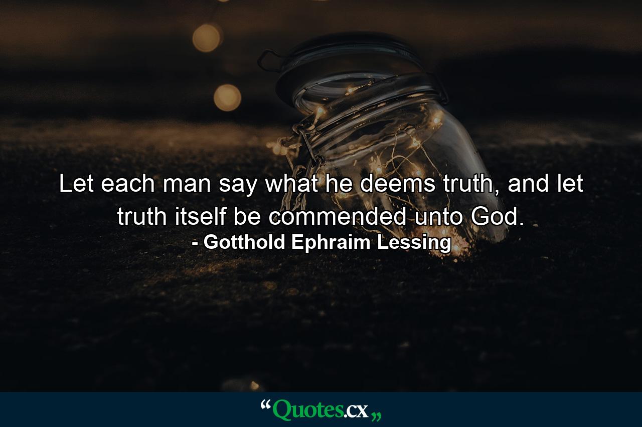 Let each man say what he deems truth, and let truth itself be commended unto God. - Quote by Gotthold Ephraim Lessing